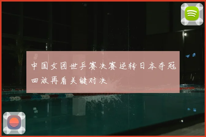 中国女团世乒赛决赛逆转日本夺冠回放再看关键对决