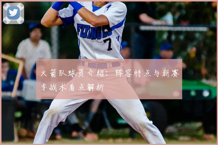 火箭队球员介绍:阵容特点与新赛季战术看点解析