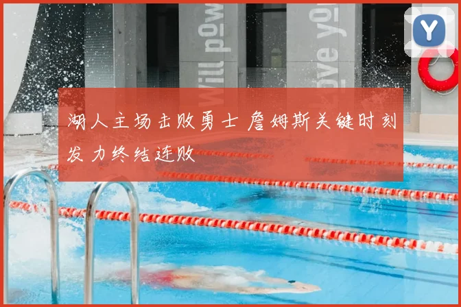湖人主场击败勇士 詹姆斯关键时刻发力终结连败