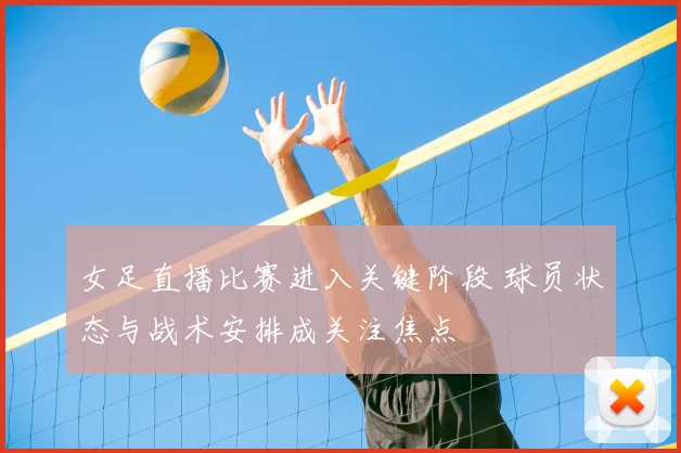 女足直播比赛进入关键阶段 球员状态与战术安排成关注焦点