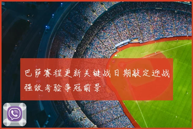 巴萨赛程更新关键战日期敲定迎战强敌考验争冠前景