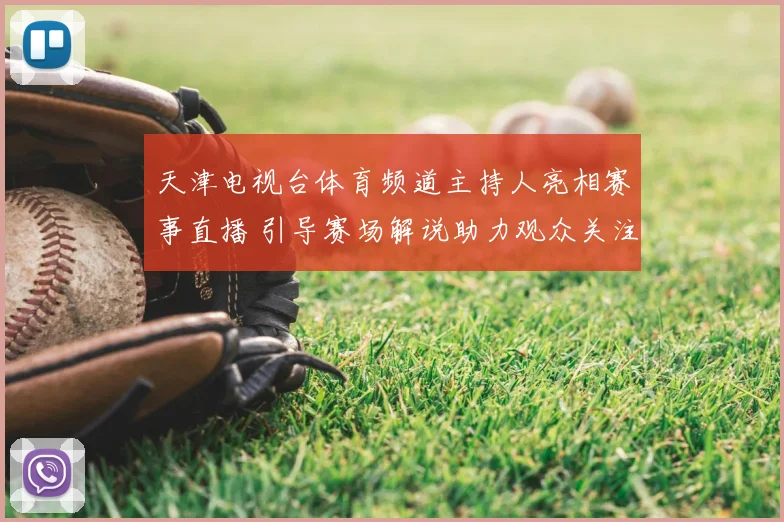 天津电视台体育频道主持人亮相赛事直播 引导赛场解说助力观众关注焦点