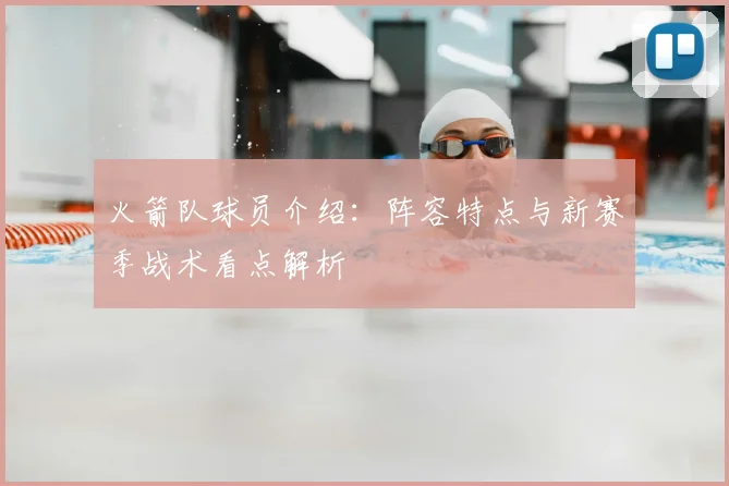 火箭队球员介绍:阵容特点与新赛季战术看点解析