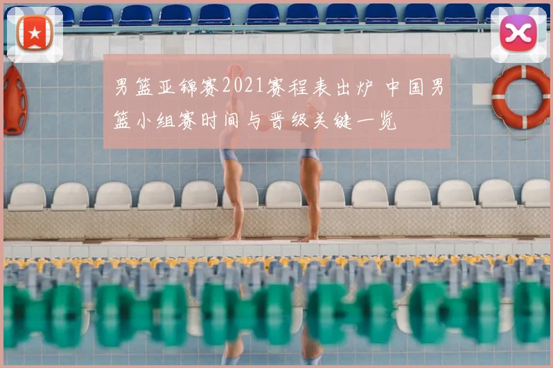 男篮亚锦赛2021赛程表出炉 中国男篮小组赛时间与晋级关键一览