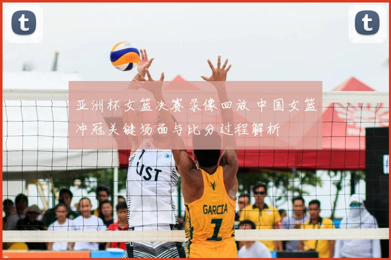 亚洲杯女篮决赛录像回放 中国女篮冲冠关键场面与比分过程解析