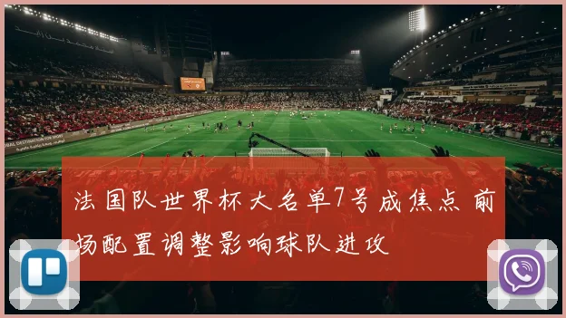 法国队世界杯大名单7号成焦点 前场配置调整影响球队进攻