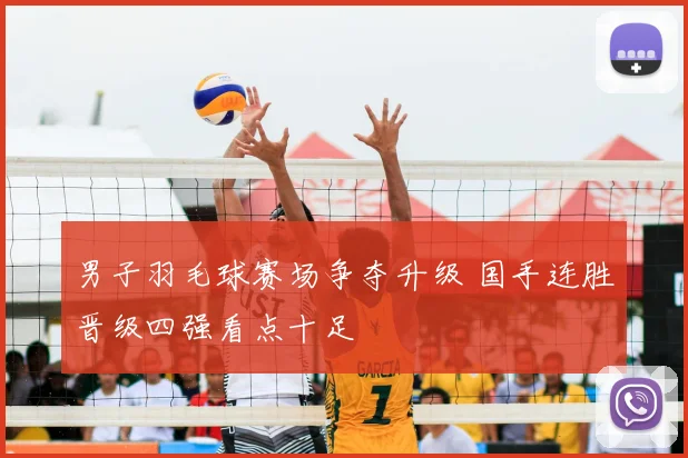 男子羽毛球赛场争夺升级 国手连胜晋级四强看点十足