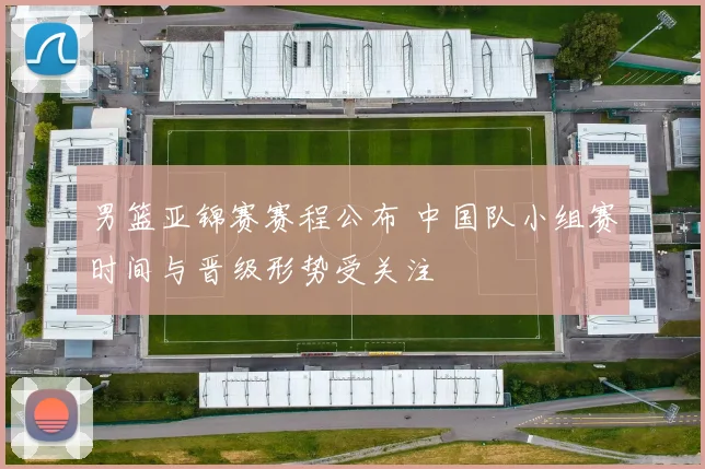 男篮亚锦赛赛程公布 中国队小组赛时间与晋级形势受关注