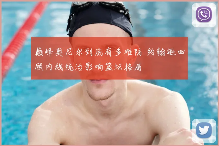 巅峰奥尼尔到底有多难防 约翰逊回顾内线统治影响篮坛格局