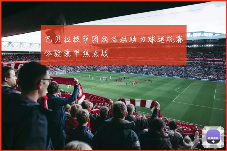 巴贝拉披萨团购活动助力球迷观赛体验意甲焦点战