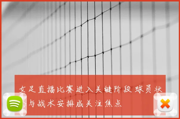 女足直播比赛进入关键阶段 球员状态与战术安排成关注焦点