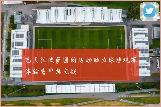 巴贝拉披萨团购活动助力球迷观赛体验意甲焦点战
