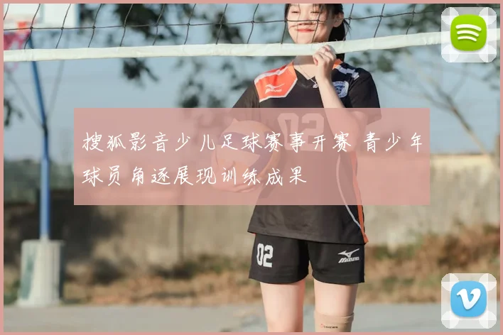 搜狐影音少儿足球赛事开赛 青少年球员角逐展现训练成果