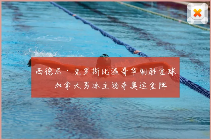 西德尼·克罗斯比温哥华制胜金球助加拿大男冰主场夺奥运金牌