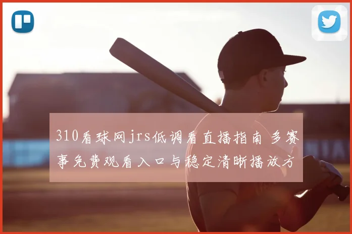 310看球网jrs低调看直播指南 多赛事免费观看入口与稳定清晰播放方法