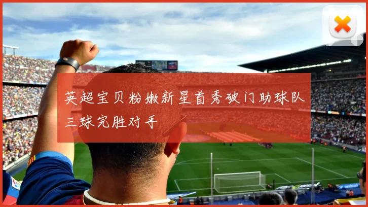 英超宝贝粉嫩新星首秀破门助球队三球完胜对手