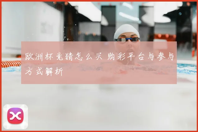 欧洲杯竞猜怎么买 购彩平台与参与方式解析