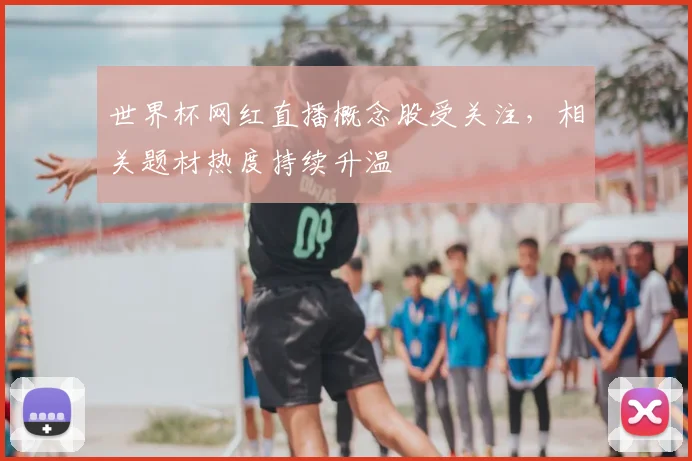 世界杯网红直播概念股受关注，相关题材热度持续升温