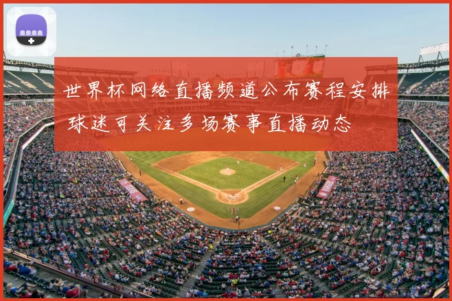 世界杯网络直播频道公布赛程安排 球迷可关注多场赛事直播动态