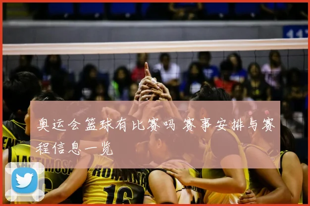 奥运会篮球有比赛吗 赛事安排与赛程信息一览