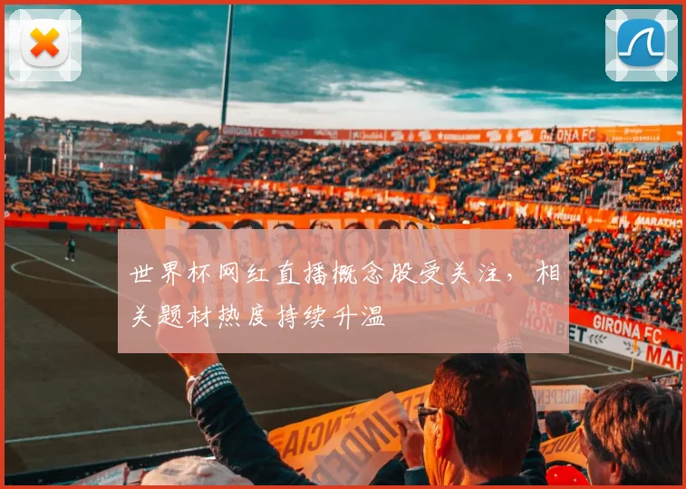 世界杯网红直播概念股受关注，相关题材热度持续升温