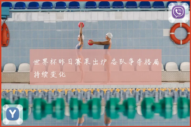世界杯昨日赛果出炉 各队争夺格局持续变化